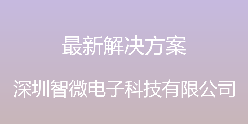 最新解决方案 - 深圳智微电子科技有限公司