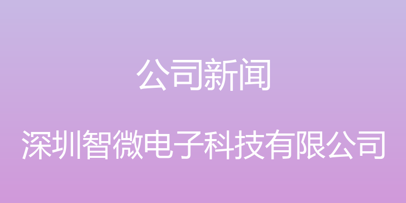 公司新闻 - 深圳智微电子科技有限公司